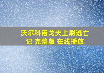 沃尔科诺戈夫上尉逃亡记 完整版 在线播放